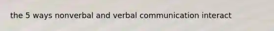 the 5 ways nonverbal and verbal communication interact