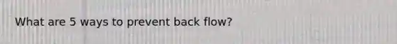 What are 5 ways to prevent back flow?