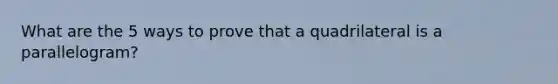 What are the 5 ways to prove that a quadrilateral is a parallelogram?