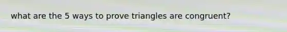 what are the 5 ways to prove triangles are congruent?