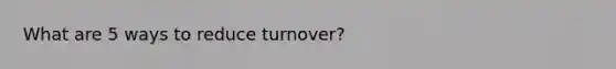 What are 5 ways to reduce turnover?