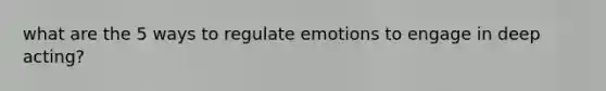 what are the 5 ways to regulate emotions to engage in deep acting?