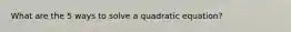 What are the 5 ways to solve a quadratic equation?