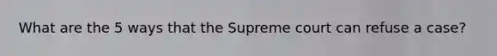 What are the 5 ways that the Supreme court can refuse a case?