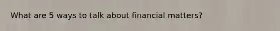 What are 5 ways to talk about financial matters?