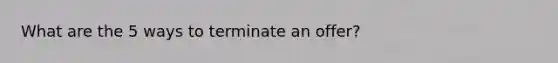 What are the 5 ways to terminate an offer?