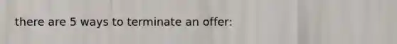 there are 5 ways to terminate an offer: