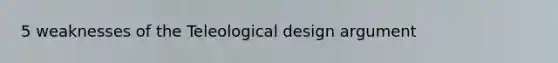 5 weaknesses of the Teleological design argument