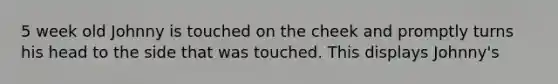 5 week old Johnny is touched on the cheek and promptly turns his head to the side that was touched. This displays Johnny's