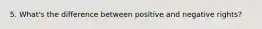 5. What's the difference between positive and negative rights?