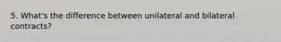 5. What's the difference between unilateral and bilateral contracts?