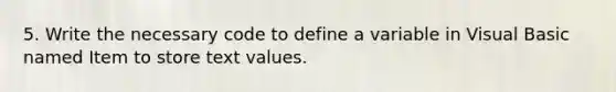 5. Write the necessary code to define a variable in Visual Basic named Item to store text values.