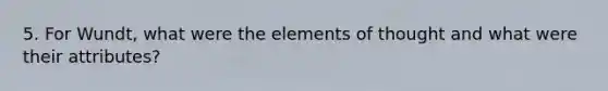 5. For Wundt, what were the elements of thought and what were their attributes?