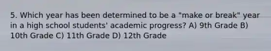 5. Which year has been determined to be a "make or break" year in a high school students' academic progress? A) 9th Grade B) 10th Grade C) 11th Grade D) 12th Grade