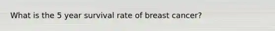 What is the 5 year survival rate of breast cancer?