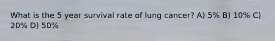 What is the 5 year survival rate of lung cancer? A) 5% B) 10% C) 20% D) 50%