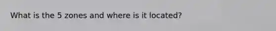 What is the 5 zones and where is it located?