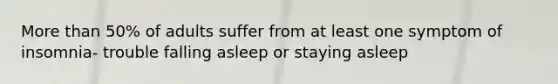 <a href='https://www.questionai.com/knowledge/keWHlEPx42-more-than' class='anchor-knowledge'>more than</a> 50% of adults suffer from at least one symptom of insomnia- trouble falling asleep or staying asleep