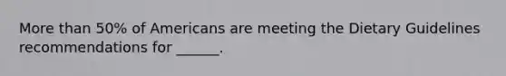 More than 50% of Americans are meeting the Dietary Guidelines recommendations for ______.