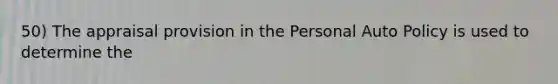 50) The appraisal provision in the Personal Auto Policy is used to determine the