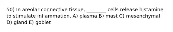 50) In areolar connective tissue, ________ cells release histamine to stimulate inflammation. A) plasma B) mast C) mesenchymal D) gland E) goblet