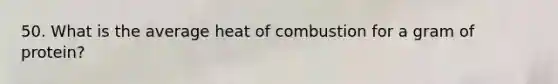 50. What is the average heat of combustion for a gram of protein?