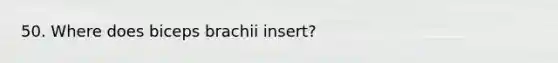 50. Where does biceps brachii insert?