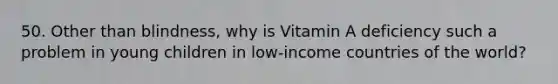 50. Other than blindness, why is Vitamin A deficiency such a problem in young children in low-income countries of the world?