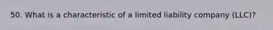 50. What is a characteristic of a limited liability company (LLC)?