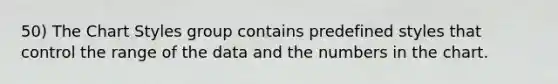 50) The Chart Styles group contains predefined styles that control the range of the data and the numbers in the chart.