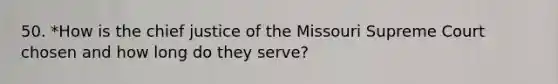 50. *How is the chief justice of the Missouri Supreme Court chosen and how long do they serve?