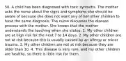 50. A child has been diagnosed with toxic synovitis. The mother asks the nurse about the signs and symptoms she should be aware of because she does not want any of her other children to have the same diagnosis. The nurse discusses the disease process with the mother. She knows that the mother understands the teaching when she states: 1. My other children are at high risk for the next 7 to 14 days. 2. My other children are not at risk because this is usually caused by an allergy or minor trauma. 3. My other children are not at risk because they are older than 10. 4. This disease is very rare, and my other children are healthy, so there is little risk for them.