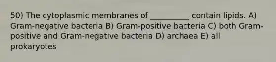 50) The cytoplasmic membranes of __________ contain lipids. A) Gram-negative bacteria B) Gram-positive bacteria C) both Gram-positive and Gram-negative bacteria D) archaea E) all prokaryotes