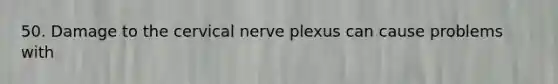 50. Damage to the cervical nerve plexus can cause problems with