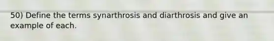 50) Define the terms synarthrosis and diarthrosis and give an example of each.