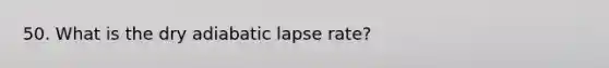 50. What is the dry adiabatic lapse rate?