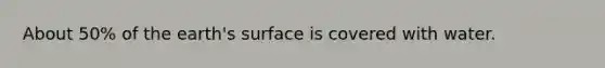 About 50% of the earth's surface is covered with water.