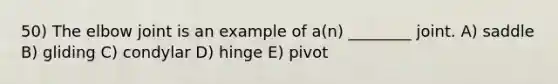 50) The elbow joint is an example of a(n) ________ joint. A) saddle B) gliding C) condylar D) hinge E) pivot