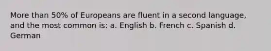 More than 50% of Europeans are fluent in a second language, and the most common is: a. English b. French c. Spanish d. German