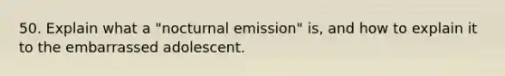 50. Explain what a "nocturnal emission" is, and how to explain it to the embarrassed adolescent.