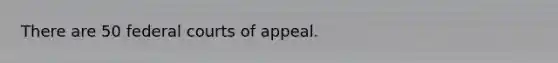 There are 50 federal courts of appeal.