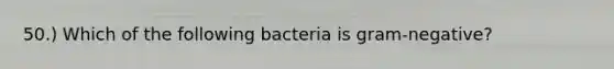 50.) Which of the following bacteria is gram-negative?