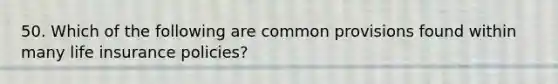 50. Which of the following are common provisions found within many life insurance policies?