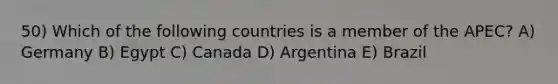 50) Which of the following countries is a member of the APEC? A) Germany B) Egypt C) Canada D) Argentina E) Brazil