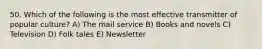 50. Which of the following is the most effective transmitter of popular culture? A) The mail service B) Books and novels C) Television D) Folk tales E) Newsletter