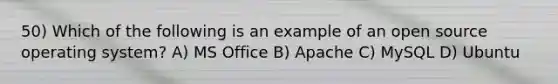 50) Which of the following is an example of an open source operating system? A) MS Office B) Apache C) MySQL D) Ubuntu