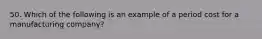 50. Which of the following is an example of a period cost for a manufacturing company?