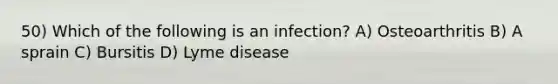 50) Which of the following is an infection? A) Osteoarthritis B) A sprain C) Bursitis D) Lyme disease