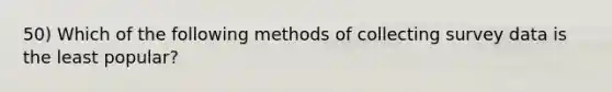 50) Which of the following methods of collecting survey data is the least popular?