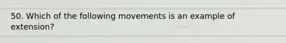 50. Which of the following movements is an example of extension?